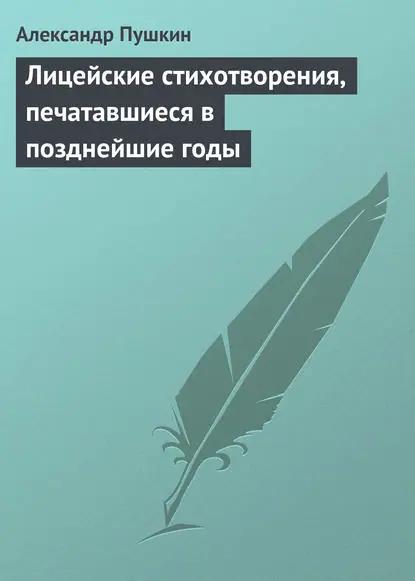 Лицейские стихотворения, печатавшиеся в позднейшие годы