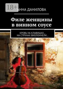 Обложка книги «Филе женщины в винном соусе. Кровь на клавишах… на струнах виолончели…»