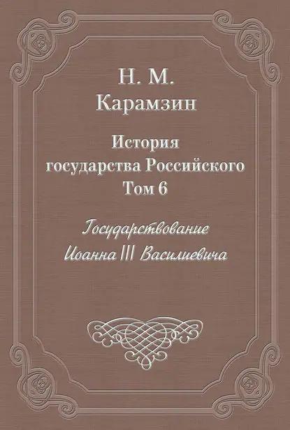История государства Российского. Том 6. Государствование Иоанна III Василиевича
