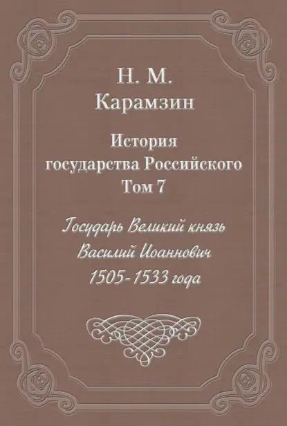 История государства Российского. Том 7. Государь Великий князь Василий Иоаннович. 1505-1533 года