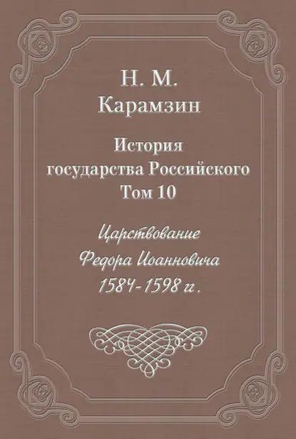 История государства Российского. Том 10. Царствование Федора Иоанновича. 1584-1598 гг.
