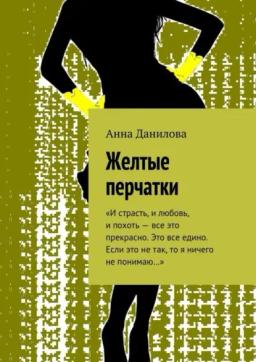 Обложка книги «Желтые перчатки. «И страсть, и любовь, и похоть – все это прекрасно. Это все едино. Если это не так, то я ничего не понимаю…»»