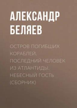 Обложка книги «Остров погибших кораблей. Последний человек из Атлантиды. Небесный гость (сборник)»