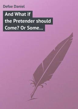 Обложка книги «And What if the Pretender should Come? Or Some Considerations of the Advantages and Real Consequences of the Pretender's Possessing the Crown of Great Britain»