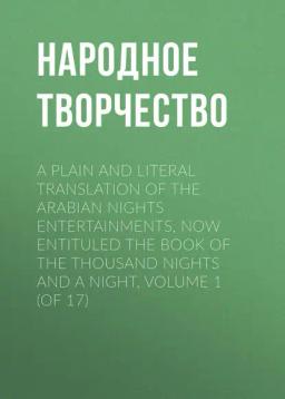 Обложка книги «A plain and literal translation of the Arabian nights entertainments, now entituled The Book of the Thousand Nights and a Night, Volume 1 (of 17)»