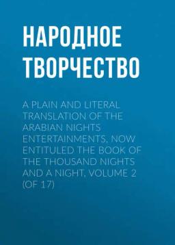 Обложка книги «A plain and literal translation of the Arabian nights entertainments, now entituled The Book of the Thousand Nights and a Night, Volume 2 (of 17)»