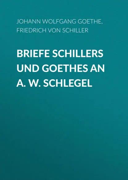 Briefe Schillers und Goethes an A. W. Schlegel