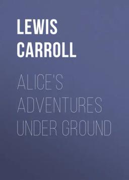 Обложка книги «Alice's Adventures Under Ground»