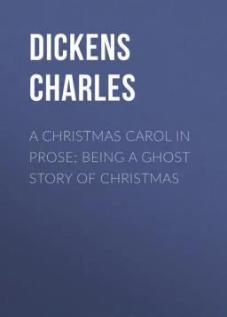 Обложка книги «A Christmas Carol in Prose; Being a Ghost Story of Christmas»