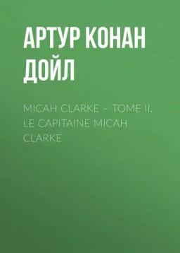 Обложка книги «Micah Clarke – Tome II. Le Capitaine Micah Clarke»