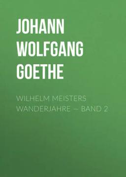 Обложка книги «Wilhelm Meisters Wanderjahre — Band 2»