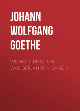 Обложка книги «Wilhelm Meisters Wanderjahre — Band 3»