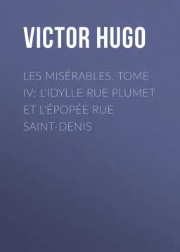 Обложка книги «Les misérables. Tome IV: L'idylle rue Plumet et l'épopée rue Saint-Denis»