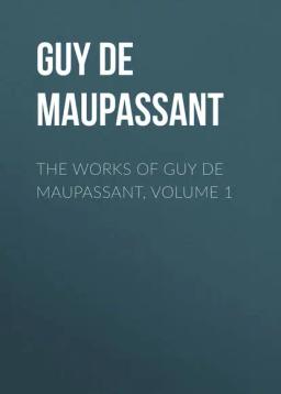 Обложка книги «The Works of Guy de Maupassant, Volume 1»