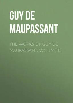 Обложка книги «The Works of Guy de Maupassant, Volume 8»