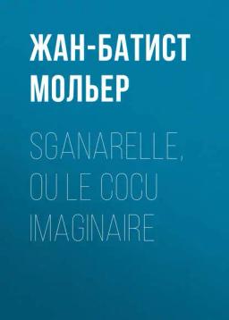 Обложка книги «Sganarelle, ou le Cocu imaginaire»