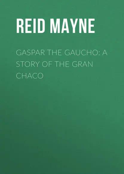 Gaspar the Gaucho: A Story of the Gran Chaco
