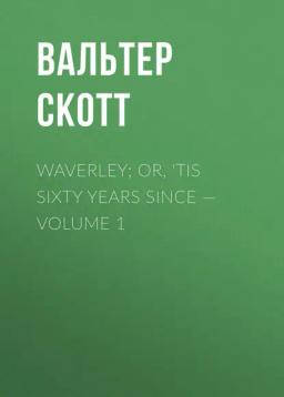 Обложка книги «Waverley; Or, 'Tis Sixty Years Since — Volume 1»