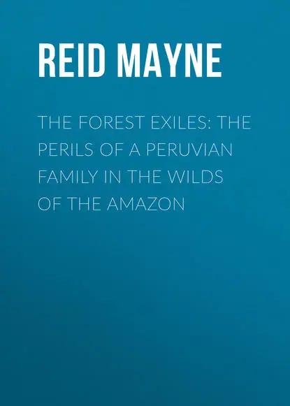 The Forest Exiles: The Perils of a Peruvian Family in the Wilds of the Amazon