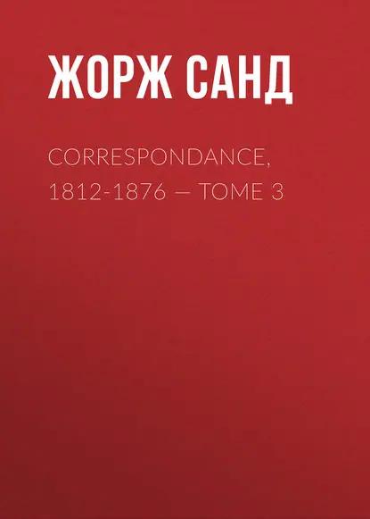 Correspondance, 1812-1876. Tome 3