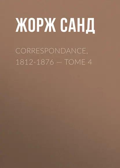 Correspondance, 1812-1876. Tome 4