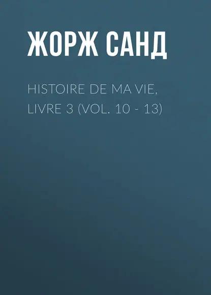 Histoire de ma Vie, Livre 3 (Vol. 10 - 13)