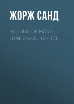 Обложка книги «Histoire de ma Vie, Livre 3 (Vol. 10 - 13)»