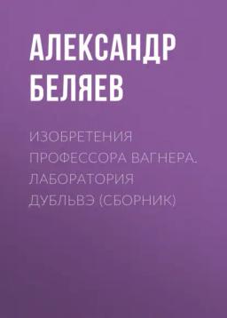 Обложка книги «Изобретения профессора Вагнера. Лаборатория Дубльвэ (сборник)»