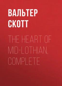 Обложка книги «The Heart of Mid-Lothian, Complete»