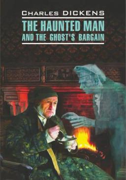 Обложка книги «The Haunted Man and the Ghost's Bargain / Одержимый, или Сделка с призраком. Книга для чтения на английском языке»