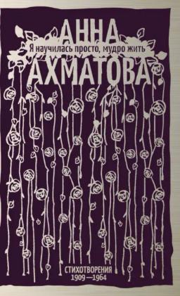 Обложка книги «Я научилась просто, мудро жить. Стихотворения 1909–1964»