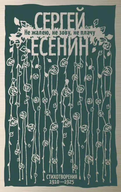 Не жалею, не зову, не плачу. Стихотворения 1910-1925
