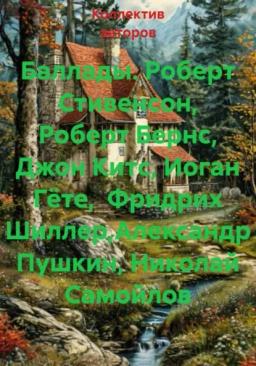 Обложка книги «Баллады. Роберт Стивенсон, Роберт Бернс, Джон Китс, Иоган Гёте,  Фридрих Шиллер,Александр Пушкин, Николай Самойлов»