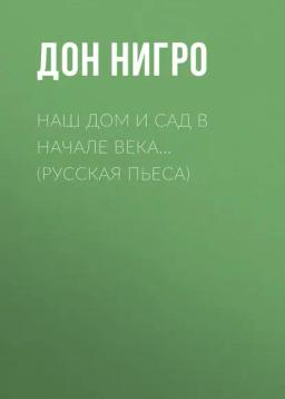 Обложка книги «Наш дом и сад в начале века… (Русская пьеса)»