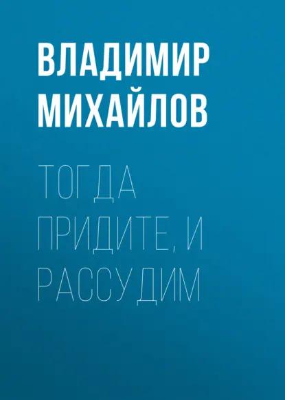 Тогда придите, и рассудим
