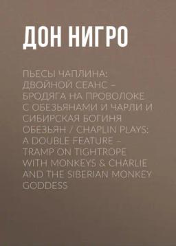 Обложка книги «Пьесы Чаплина: Двойной сеанс – Бродяга на проволоке с обезьянами и Чарли и Сибирская богиня обезьян / Chaplin Plays: A Double Feature – Tramp On Tightrope With Monkeys &amp; Charlie And The Siberian Monkey Goddess»