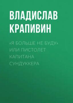 Обложка книги ««Я больше не буду» или Пистолет капитана Сундуккера»