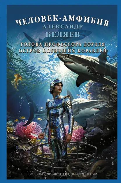 Человек-амфибия. Голова профессора Доуэля. Остров Погибших Кораблей