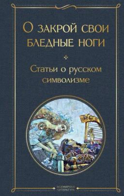Обложка книги «О закрой свои бледные ноги. Статьи о русском символизме»