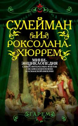 Обложка книги «Сулейман и Роксолана-Хюррем. Мини-энциклопедия самых интересных фактов о Великолепном веке в Османской империи»