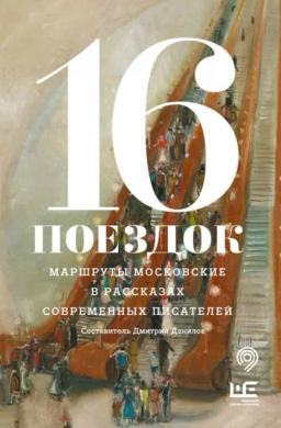 Обложка книги «16 поездок. Маршруты московские в рассказах современных писателей»