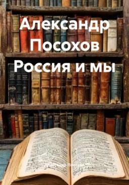Обложка книги «Александр Посохов Россия и мы»