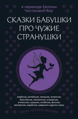 Обложка книги «Сказки бабушки про чужие странушки. Арабские, английские, немецкие, испанские, бельгийские, итальянские, исландские, египетские, турецкие, китайские, финские, венгерские, индийские, шведские и другие сказки»