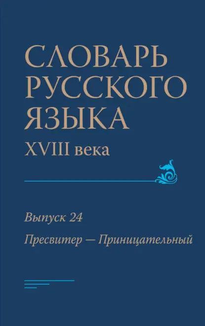 Словарь русского языка XVIII века. Выпуск 24 (Пресвитер – Приницательный)