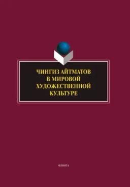 Обложка книги «Чингиз Айтматов в мировой художественной культуре. Сборник научных трудов»