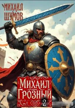 Михаил Грозный. Сын великого богатыря. Часть 2