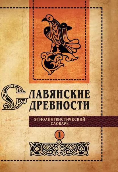 Славянские древности. Этнолингвистический словарь. Том 1. А (Август) – Г (Гусь)
