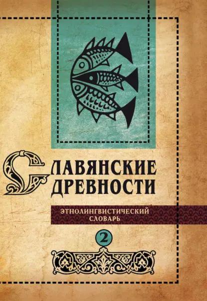 Славянские древности. Этнолингвистический словарь. Том 2. Д (Давать) – К (Крошки)