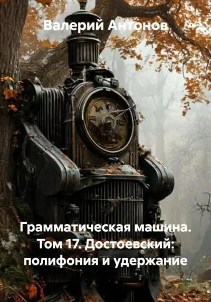 Грамматическая машина. Том 17. Достоевский: полифония и удержание