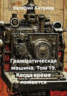 Грамматическая машина. Том 19. Когда время ломается